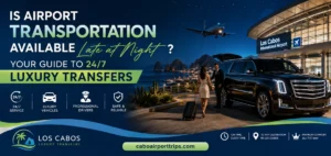 Is Airport Transportation Available Late at Night in Los Cabos Your Guide to 247 Luxury Transfers_resultado